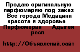 Продаю оригинальную парфюмерию под заказ - Все города Медицина, красота и здоровье » Парфюмерия   . Адыгея респ.